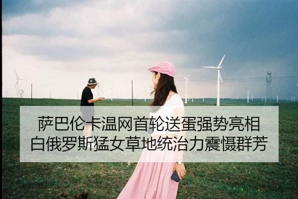 萨巴伦卡温网首轮送蛋强势亮相 白俄罗斯猛女草地统治力震慑群芳